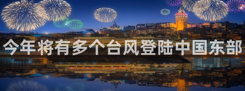 辉达娱乐体育老板是谁：今年将有多个台风登陆中国东部
