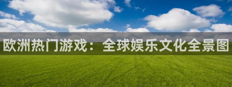 辉达娱乐加拿大下载：欧洲热门游戏：全球娱乐文化全景图