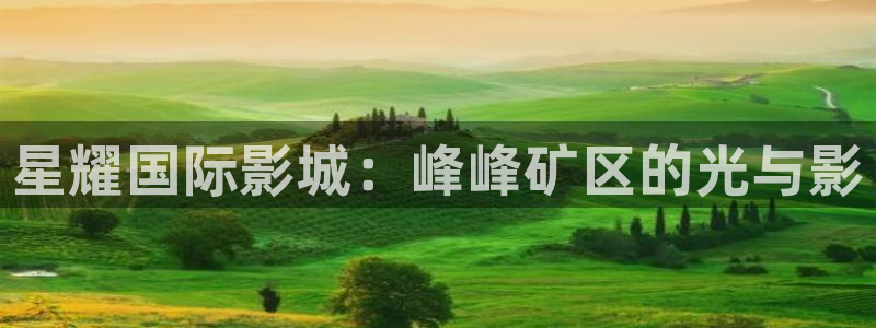 南宫辉达娱乐官网下载链接：星耀国际影城：峰峰矿区的光与影