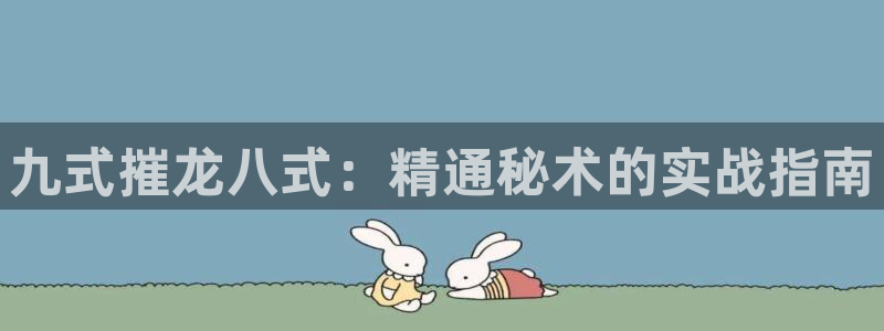 辉达娱乐4官网：九式摧龙八式：精通秘术的实战指南