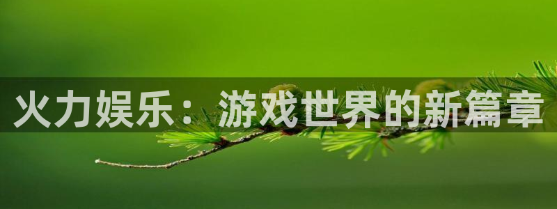 辉达娱乐苹果手机下载链接：火力娱乐：游戏世界的新篇章