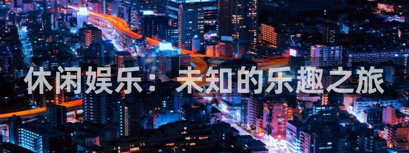 辉达娱乐电子游戏：休闲娱乐：未知的乐趣之旅