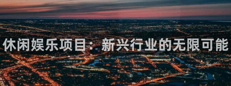 辉达娱乐ccmpc：休闲娱乐项目：新兴行业的无限可能