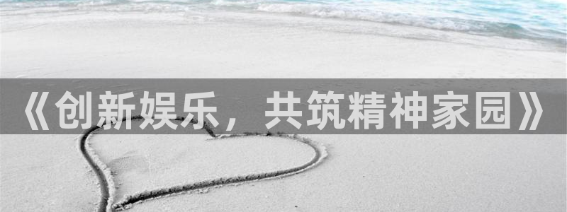 辉达娱乐平台官网入口下载：《创新娱乐，共筑精神家园》