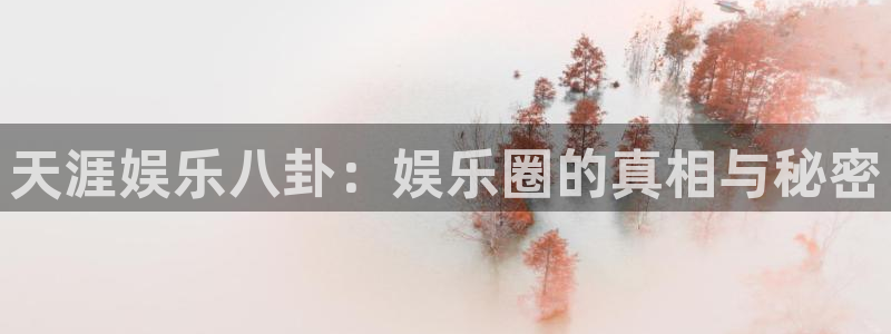 辉达娱乐加拿大app预测：天涯娱乐八卦：娱乐圈的真相与秘密