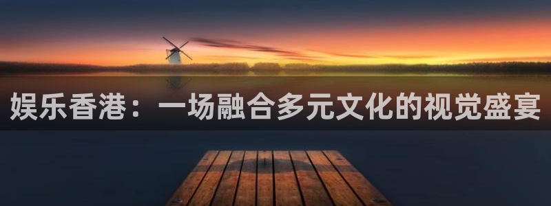 辉达娱乐3平台登录注册：娱乐香港：一场融合多元文化的视觉盛宴