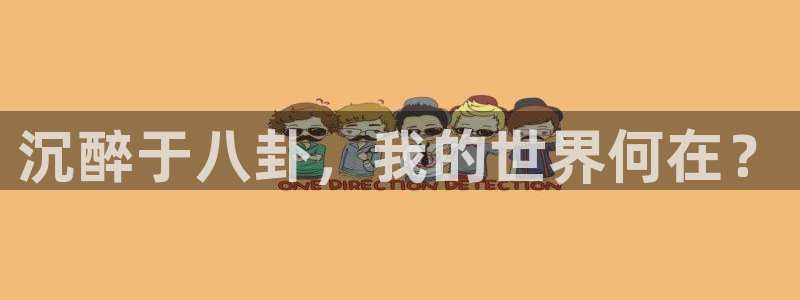 辉达娱乐注册网站链接：沉醉于八卦，我的世界何在？
