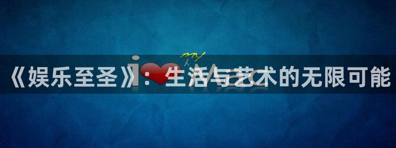辉达娱乐平台注册账号：《娱乐至圣》：生活与艺术的无限可能