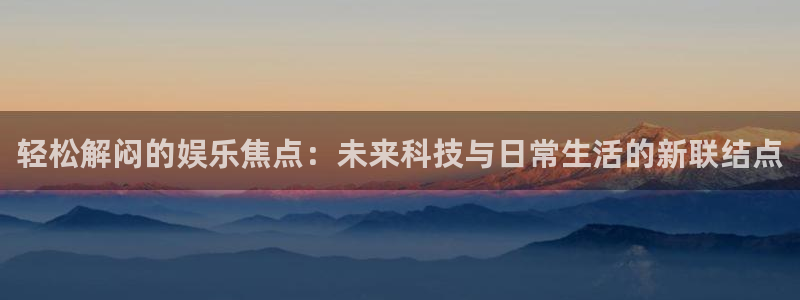 辉达娱乐体育eon：轻松解闷的娱乐焦点：未来科技与日常生活的新联结点