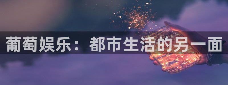辉达娱乐游戏试玩：葡萄娱乐：都市生活的另一面