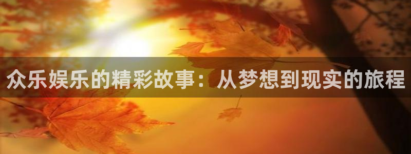 辉达娱乐平台招商：众乐娱乐的精彩故事：从梦想到现实的旅程