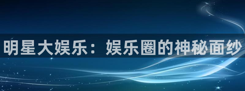 辉达娱乐哪个游戏好爆：明星大娱乐：娱乐圈的神秘面纱