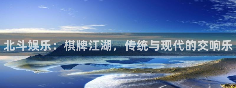 辉达娱乐官网：北斗娱乐：棋牌江湖，传统与现代的交响乐